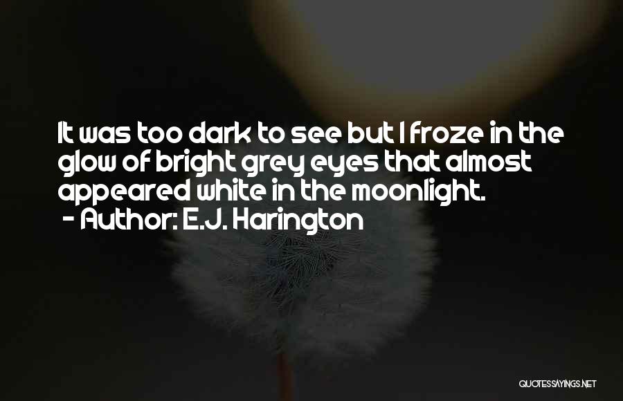 E.J. Harington Quotes: It Was Too Dark To See But I Froze In The Glow Of Bright Grey Eyes That Almost Appeared White