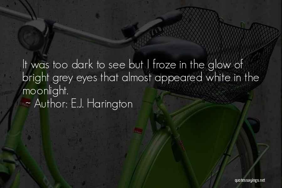 E.J. Harington Quotes: It Was Too Dark To See But I Froze In The Glow Of Bright Grey Eyes That Almost Appeared White