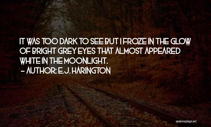 E.J. Harington Quotes: It Was Too Dark To See But I Froze In The Glow Of Bright Grey Eyes That Almost Appeared White