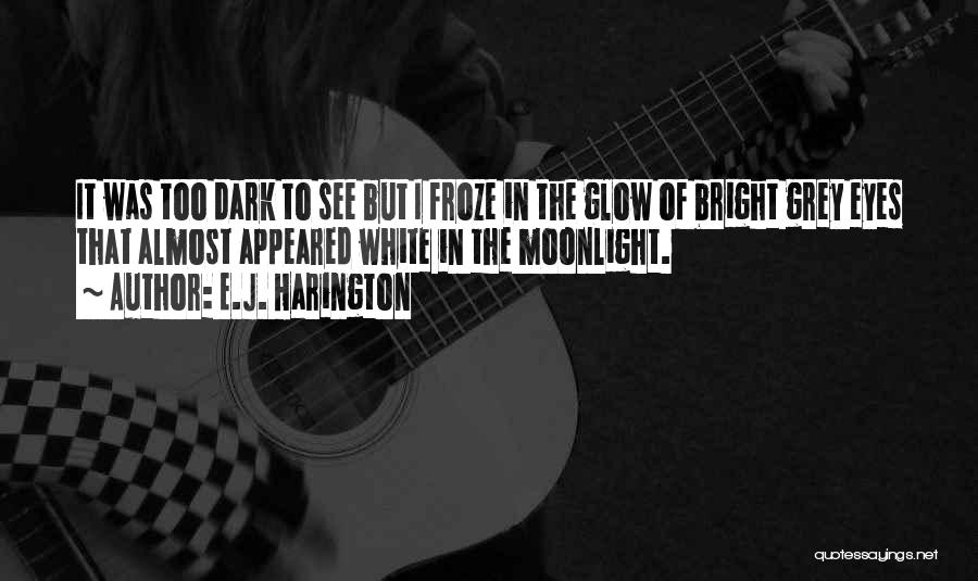 E.J. Harington Quotes: It Was Too Dark To See But I Froze In The Glow Of Bright Grey Eyes That Almost Appeared White