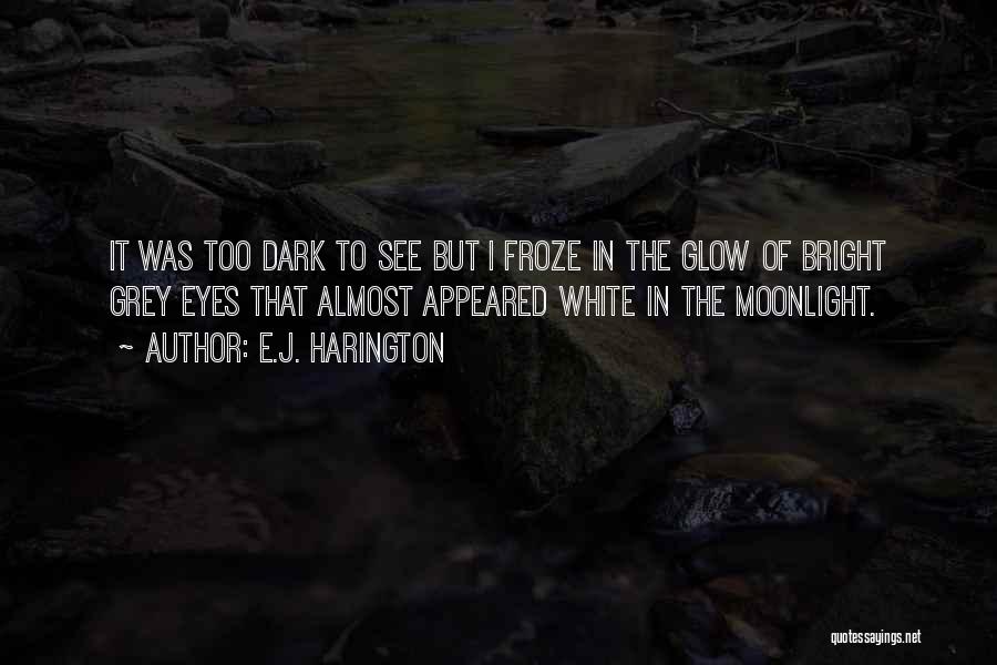 E.J. Harington Quotes: It Was Too Dark To See But I Froze In The Glow Of Bright Grey Eyes That Almost Appeared White