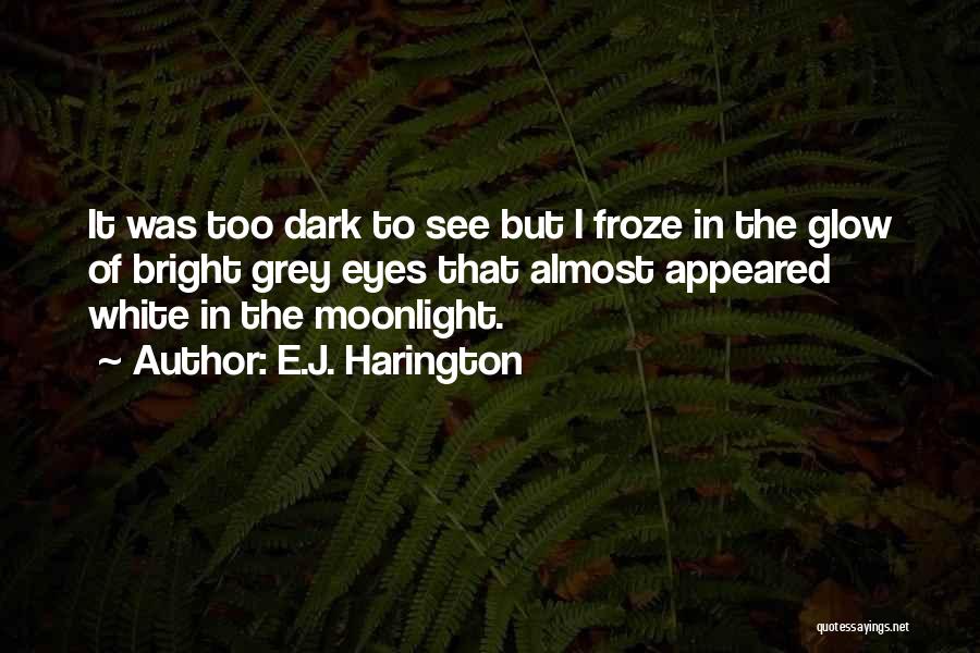 E.J. Harington Quotes: It Was Too Dark To See But I Froze In The Glow Of Bright Grey Eyes That Almost Appeared White