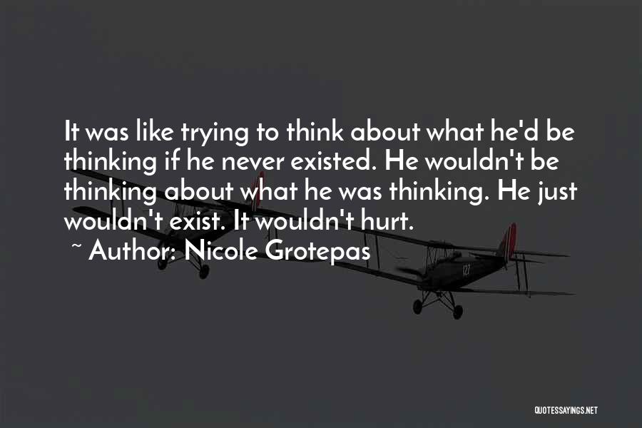 Nicole Grotepas Quotes: It Was Like Trying To Think About What He'd Be Thinking If He Never Existed. He Wouldn't Be Thinking About