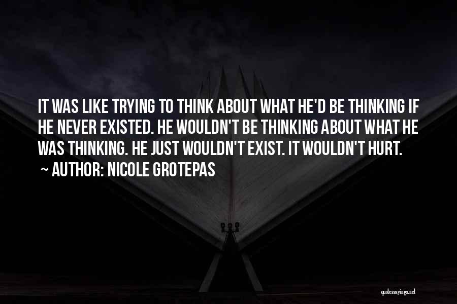 Nicole Grotepas Quotes: It Was Like Trying To Think About What He'd Be Thinking If He Never Existed. He Wouldn't Be Thinking About