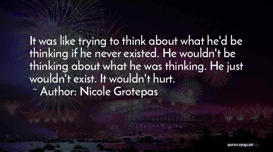 Nicole Grotepas Quotes: It Was Like Trying To Think About What He'd Be Thinking If He Never Existed. He Wouldn't Be Thinking About