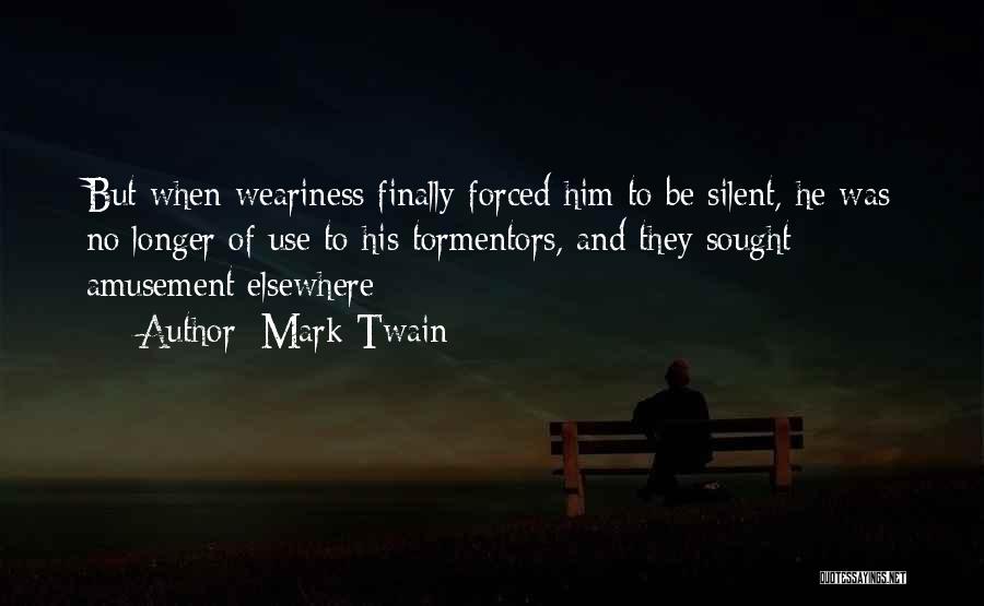 Mark Twain Quotes: But When Weariness Finally Forced Him To Be Silent, He Was No Longer Of Use To His Tormentors, And They
