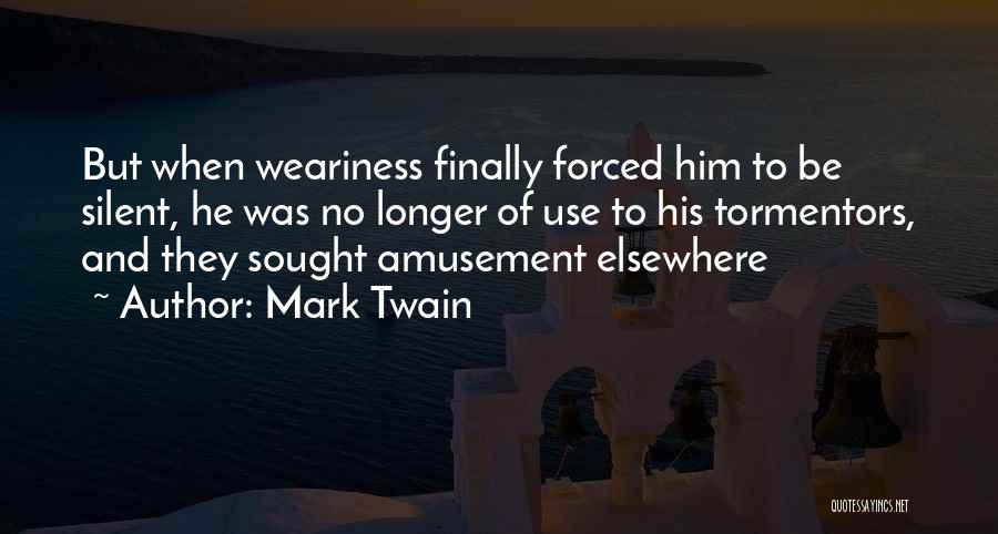 Mark Twain Quotes: But When Weariness Finally Forced Him To Be Silent, He Was No Longer Of Use To His Tormentors, And They