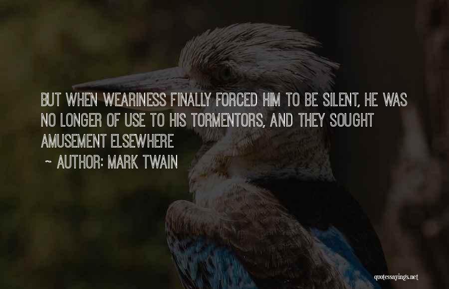 Mark Twain Quotes: But When Weariness Finally Forced Him To Be Silent, He Was No Longer Of Use To His Tormentors, And They