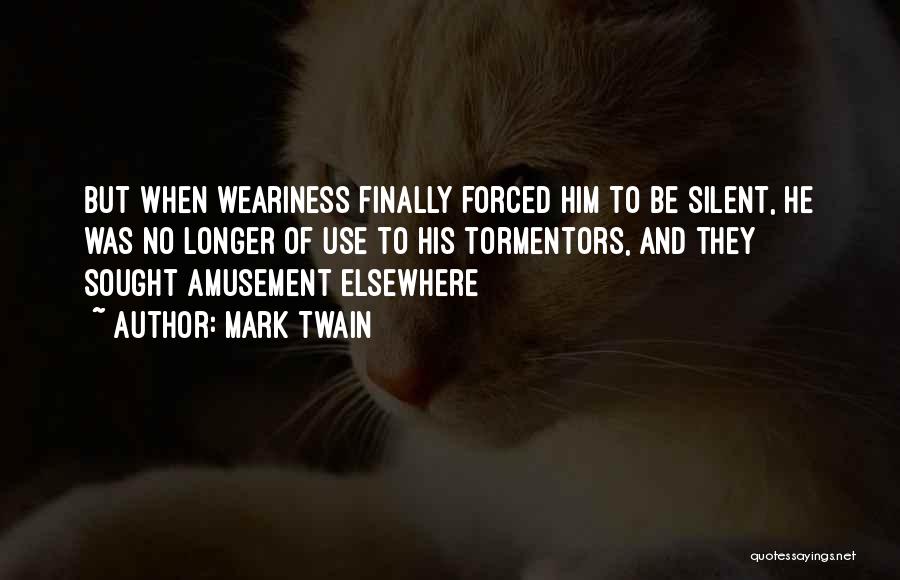 Mark Twain Quotes: But When Weariness Finally Forced Him To Be Silent, He Was No Longer Of Use To His Tormentors, And They