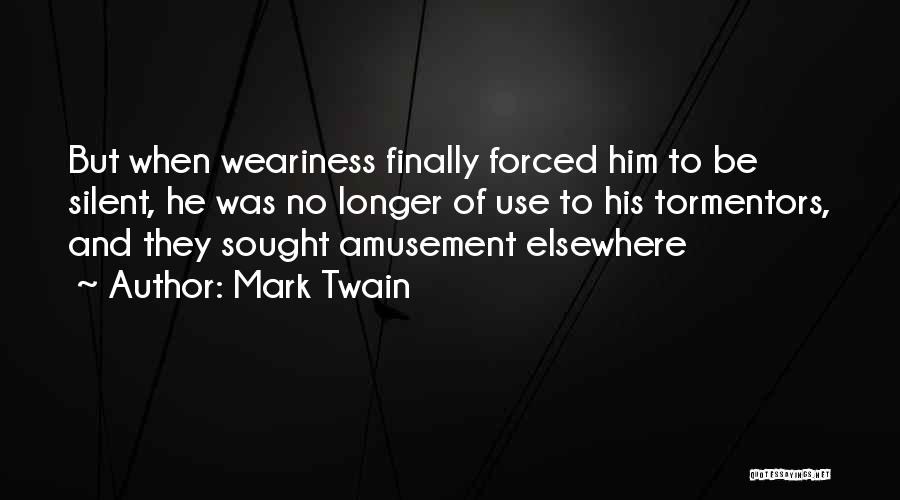 Mark Twain Quotes: But When Weariness Finally Forced Him To Be Silent, He Was No Longer Of Use To His Tormentors, And They
