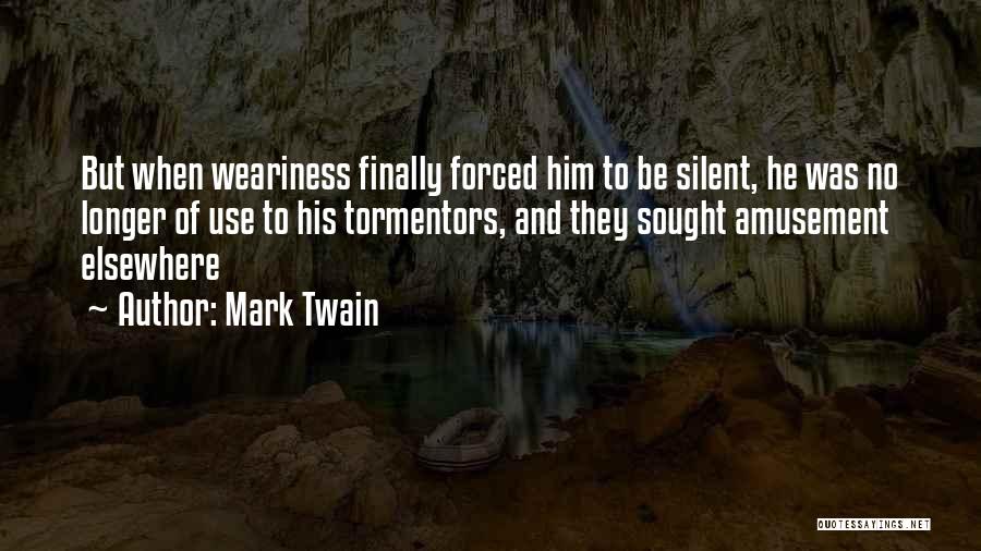 Mark Twain Quotes: But When Weariness Finally Forced Him To Be Silent, He Was No Longer Of Use To His Tormentors, And They