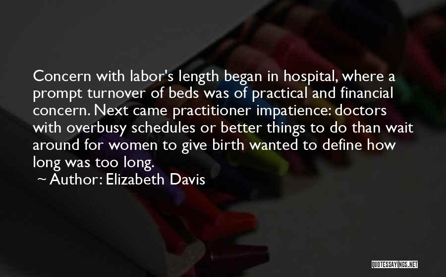 Elizabeth Davis Quotes: Concern With Labor's Length Began In Hospital, Where A Prompt Turnover Of Beds Was Of Practical And Financial Concern. Next