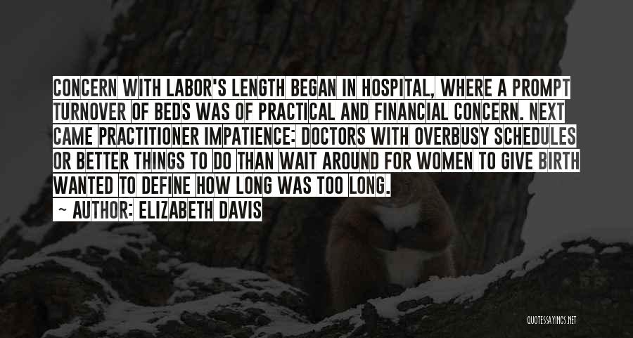 Elizabeth Davis Quotes: Concern With Labor's Length Began In Hospital, Where A Prompt Turnover Of Beds Was Of Practical And Financial Concern. Next