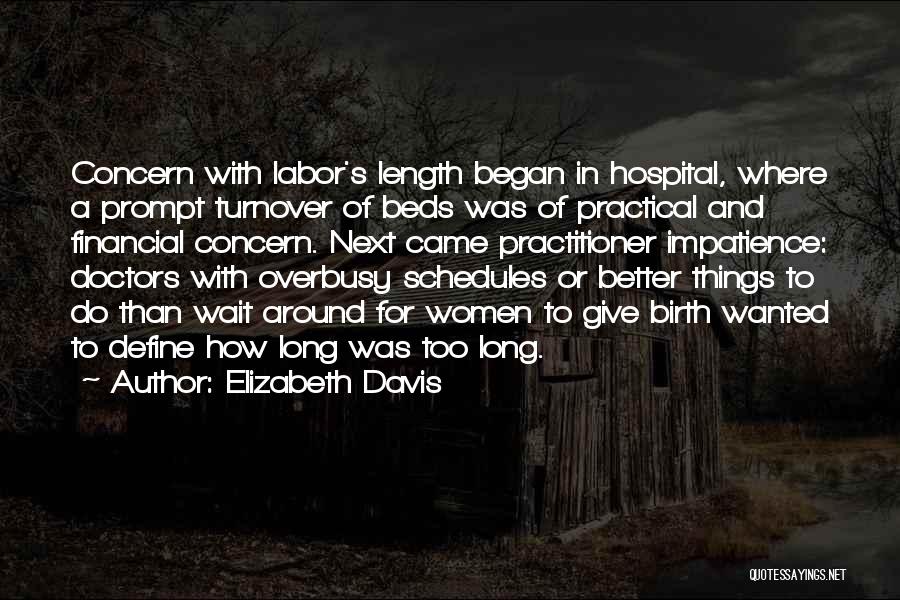 Elizabeth Davis Quotes: Concern With Labor's Length Began In Hospital, Where A Prompt Turnover Of Beds Was Of Practical And Financial Concern. Next