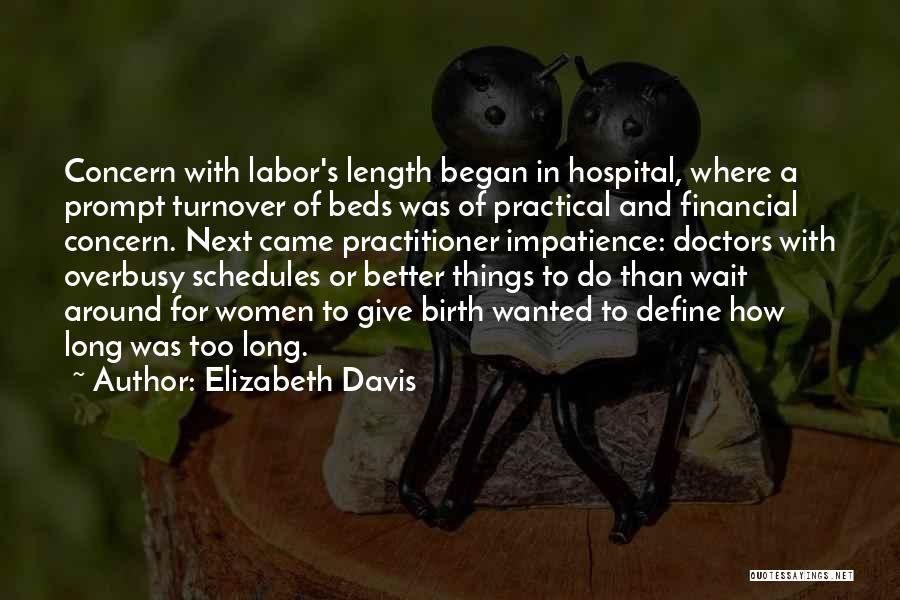 Elizabeth Davis Quotes: Concern With Labor's Length Began In Hospital, Where A Prompt Turnover Of Beds Was Of Practical And Financial Concern. Next