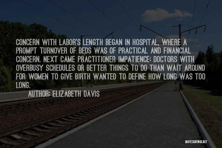 Elizabeth Davis Quotes: Concern With Labor's Length Began In Hospital, Where A Prompt Turnover Of Beds Was Of Practical And Financial Concern. Next