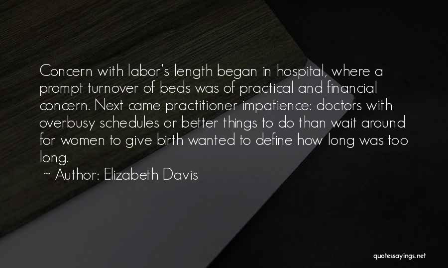 Elizabeth Davis Quotes: Concern With Labor's Length Began In Hospital, Where A Prompt Turnover Of Beds Was Of Practical And Financial Concern. Next