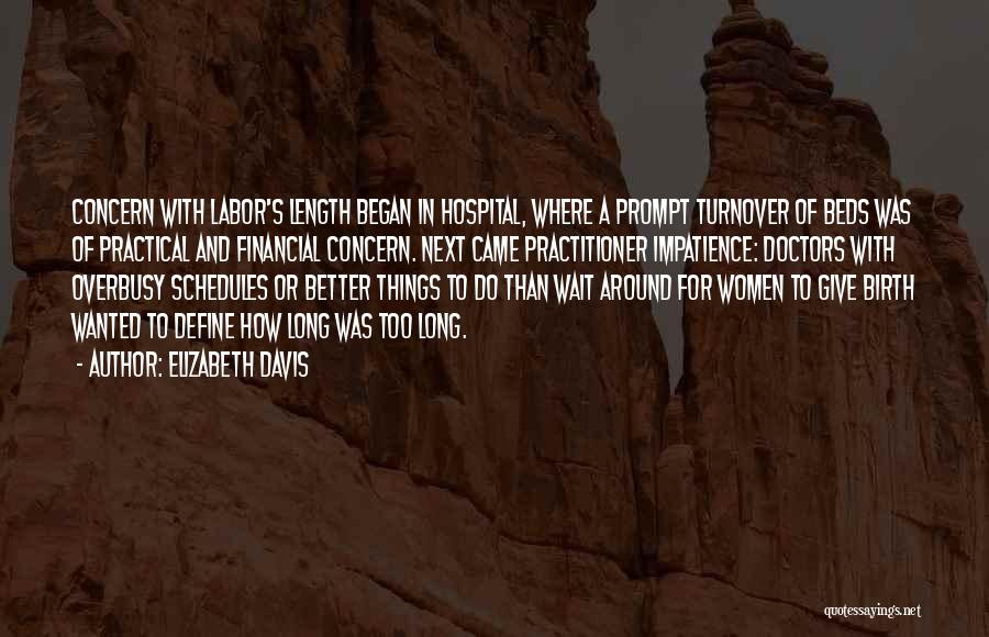 Elizabeth Davis Quotes: Concern With Labor's Length Began In Hospital, Where A Prompt Turnover Of Beds Was Of Practical And Financial Concern. Next