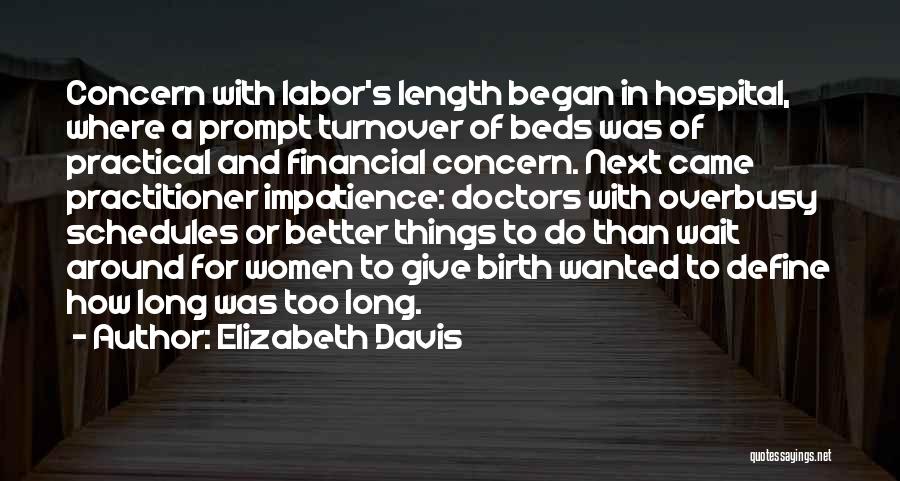 Elizabeth Davis Quotes: Concern With Labor's Length Began In Hospital, Where A Prompt Turnover Of Beds Was Of Practical And Financial Concern. Next