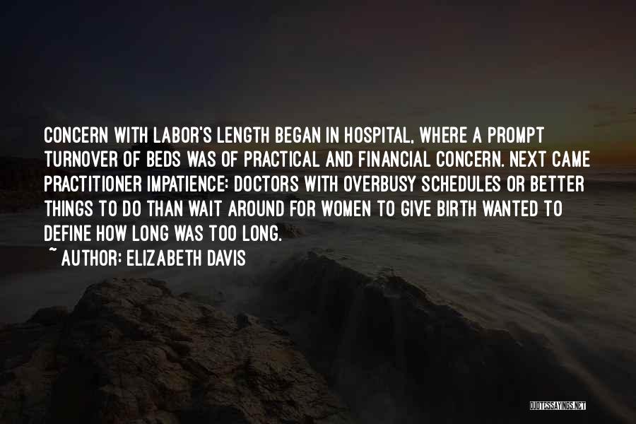 Elizabeth Davis Quotes: Concern With Labor's Length Began In Hospital, Where A Prompt Turnover Of Beds Was Of Practical And Financial Concern. Next