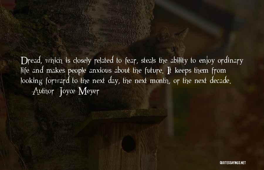 Joyce Meyer Quotes: Dread, Which Is Closely Related To Fear, Steals The Ability To Enjoy Ordinary Life And Makes People Anxious About The