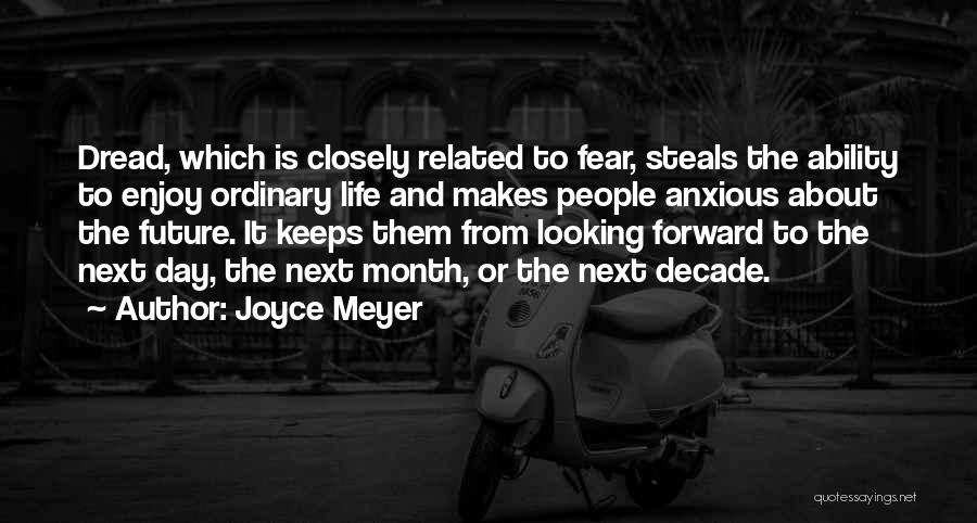 Joyce Meyer Quotes: Dread, Which Is Closely Related To Fear, Steals The Ability To Enjoy Ordinary Life And Makes People Anxious About The