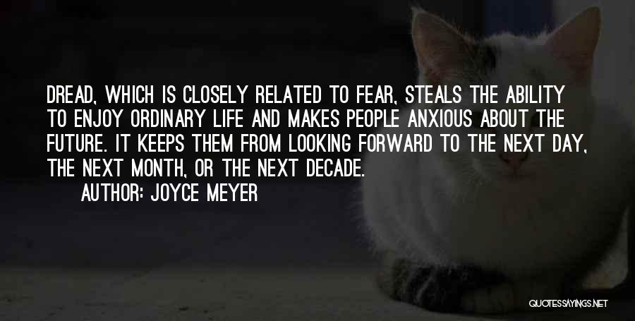 Joyce Meyer Quotes: Dread, Which Is Closely Related To Fear, Steals The Ability To Enjoy Ordinary Life And Makes People Anxious About The