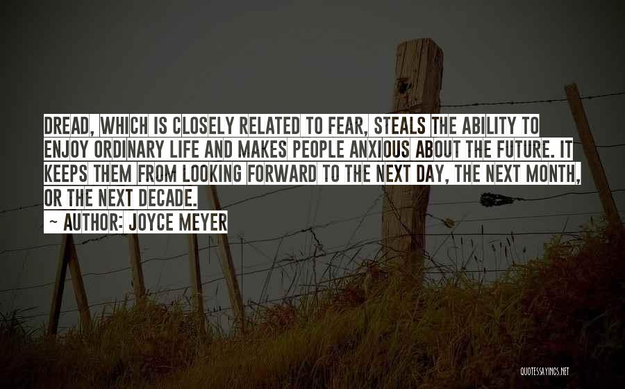 Joyce Meyer Quotes: Dread, Which Is Closely Related To Fear, Steals The Ability To Enjoy Ordinary Life And Makes People Anxious About The