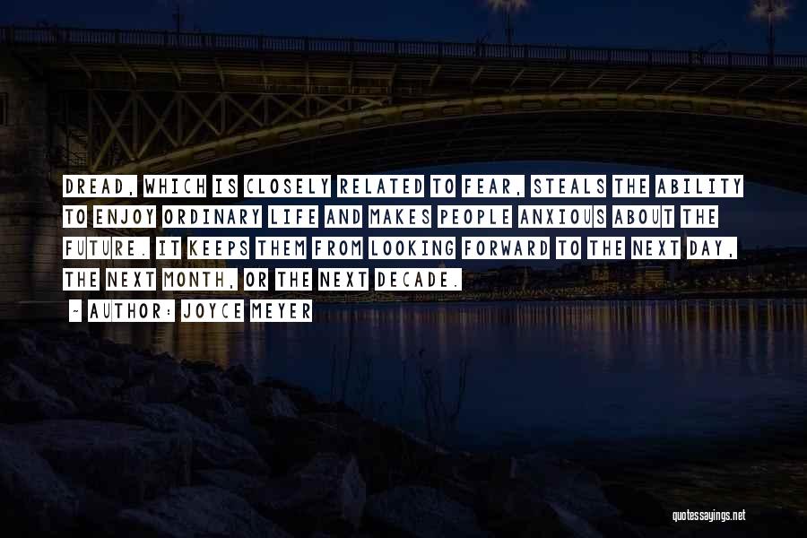 Joyce Meyer Quotes: Dread, Which Is Closely Related To Fear, Steals The Ability To Enjoy Ordinary Life And Makes People Anxious About The