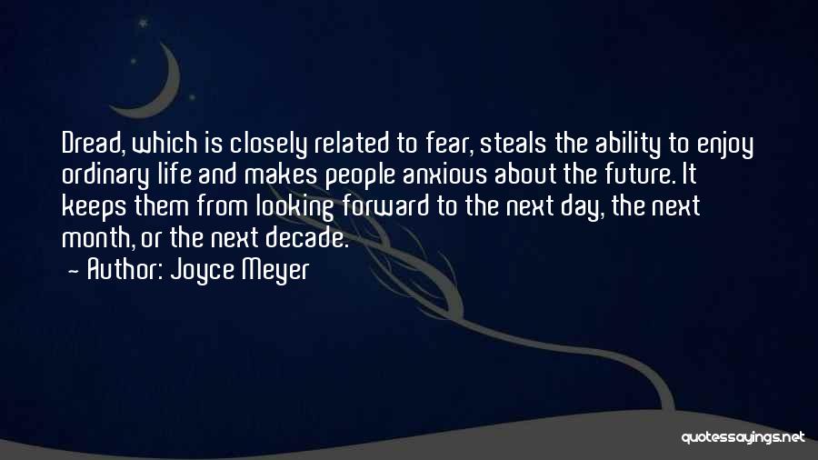 Joyce Meyer Quotes: Dread, Which Is Closely Related To Fear, Steals The Ability To Enjoy Ordinary Life And Makes People Anxious About The