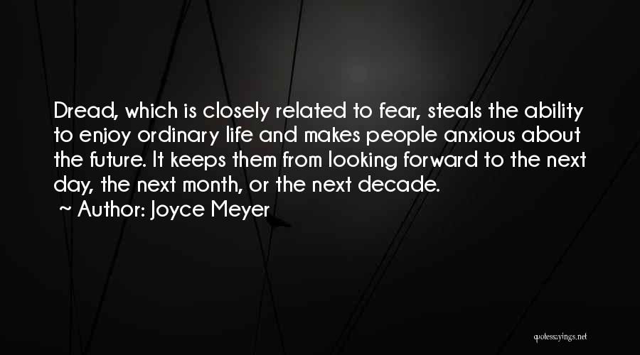 Joyce Meyer Quotes: Dread, Which Is Closely Related To Fear, Steals The Ability To Enjoy Ordinary Life And Makes People Anxious About The