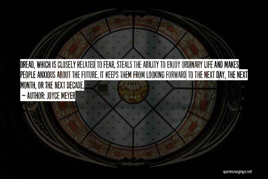 Joyce Meyer Quotes: Dread, Which Is Closely Related To Fear, Steals The Ability To Enjoy Ordinary Life And Makes People Anxious About The