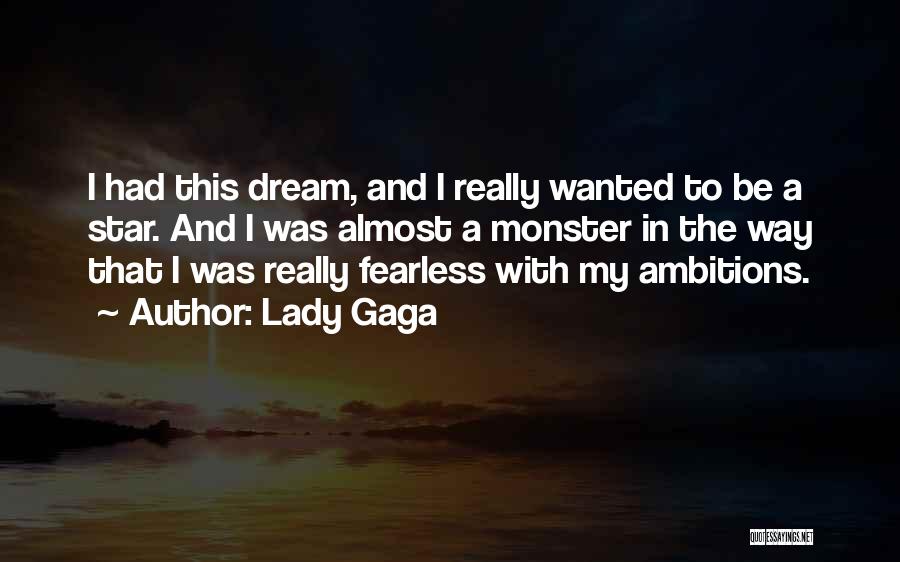 Lady Gaga Quotes: I Had This Dream, And I Really Wanted To Be A Star. And I Was Almost A Monster In The
