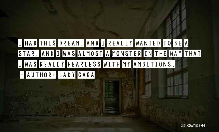 Lady Gaga Quotes: I Had This Dream, And I Really Wanted To Be A Star. And I Was Almost A Monster In The