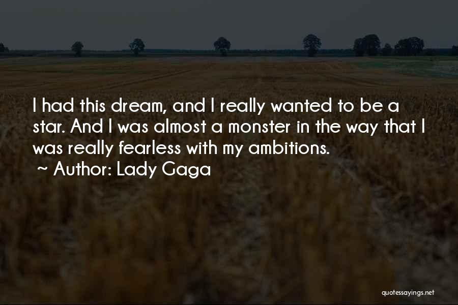 Lady Gaga Quotes: I Had This Dream, And I Really Wanted To Be A Star. And I Was Almost A Monster In The