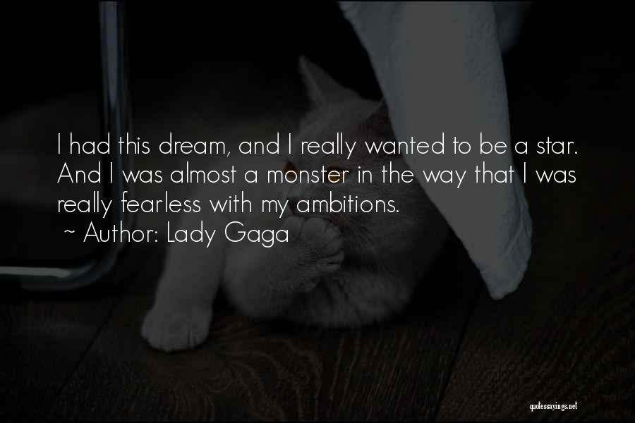 Lady Gaga Quotes: I Had This Dream, And I Really Wanted To Be A Star. And I Was Almost A Monster In The