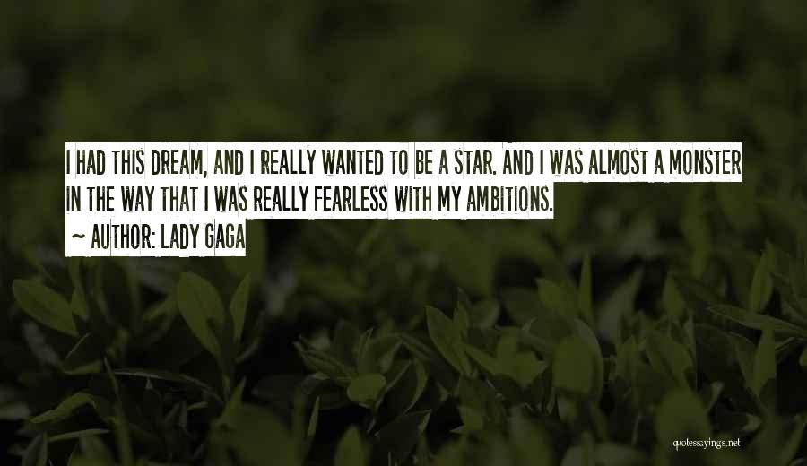 Lady Gaga Quotes: I Had This Dream, And I Really Wanted To Be A Star. And I Was Almost A Monster In The