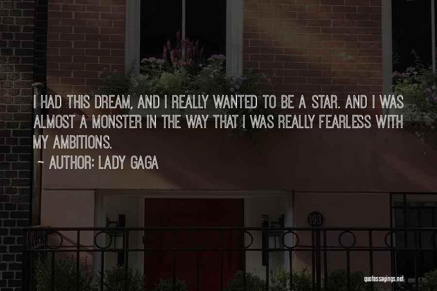 Lady Gaga Quotes: I Had This Dream, And I Really Wanted To Be A Star. And I Was Almost A Monster In The
