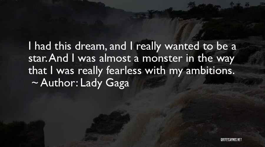 Lady Gaga Quotes: I Had This Dream, And I Really Wanted To Be A Star. And I Was Almost A Monster In The