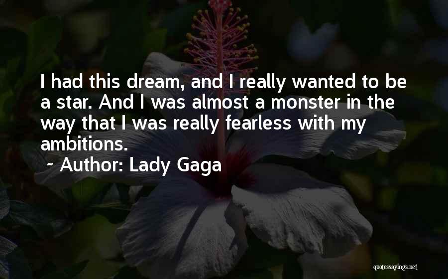 Lady Gaga Quotes: I Had This Dream, And I Really Wanted To Be A Star. And I Was Almost A Monster In The
