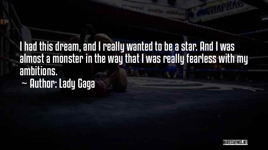 Lady Gaga Quotes: I Had This Dream, And I Really Wanted To Be A Star. And I Was Almost A Monster In The