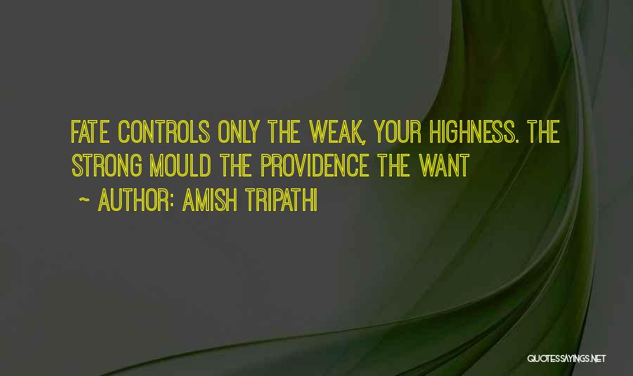 Amish Tripathi Quotes: Fate Controls Only The Weak, Your Highness. The Strong Mould The Providence The Want
