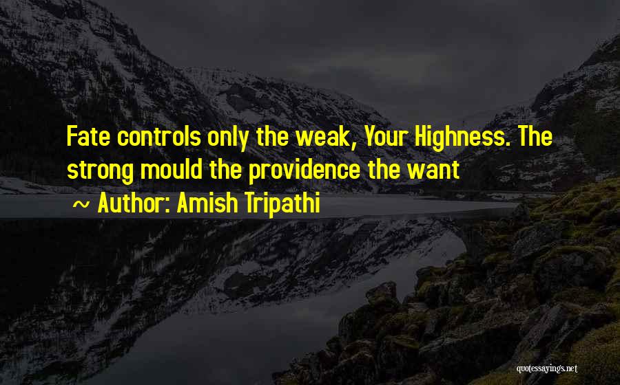 Amish Tripathi Quotes: Fate Controls Only The Weak, Your Highness. The Strong Mould The Providence The Want