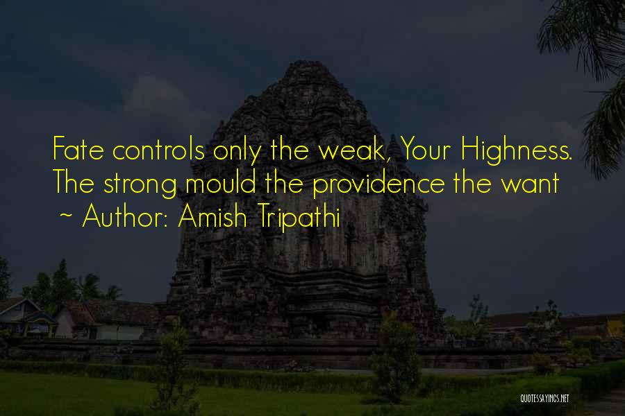 Amish Tripathi Quotes: Fate Controls Only The Weak, Your Highness. The Strong Mould The Providence The Want