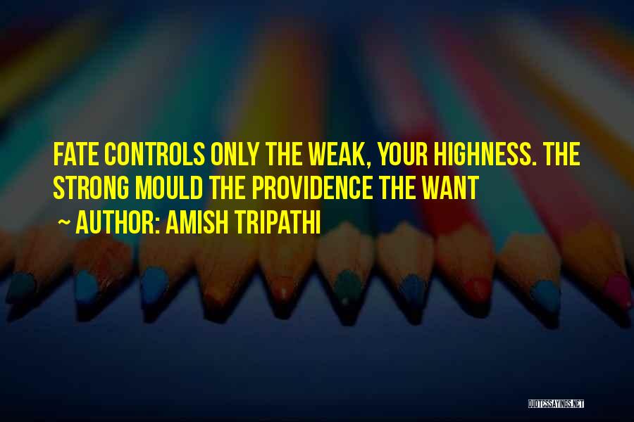 Amish Tripathi Quotes: Fate Controls Only The Weak, Your Highness. The Strong Mould The Providence The Want