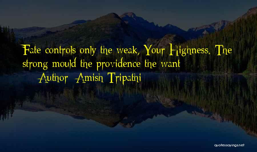 Amish Tripathi Quotes: Fate Controls Only The Weak, Your Highness. The Strong Mould The Providence The Want