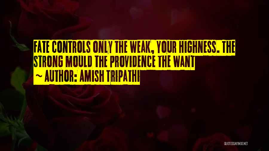 Amish Tripathi Quotes: Fate Controls Only The Weak, Your Highness. The Strong Mould The Providence The Want
