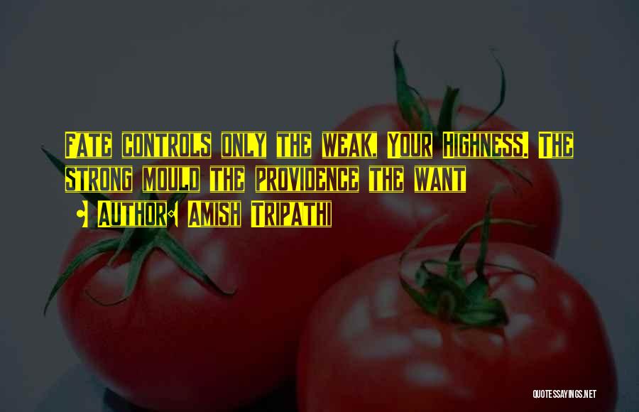Amish Tripathi Quotes: Fate Controls Only The Weak, Your Highness. The Strong Mould The Providence The Want