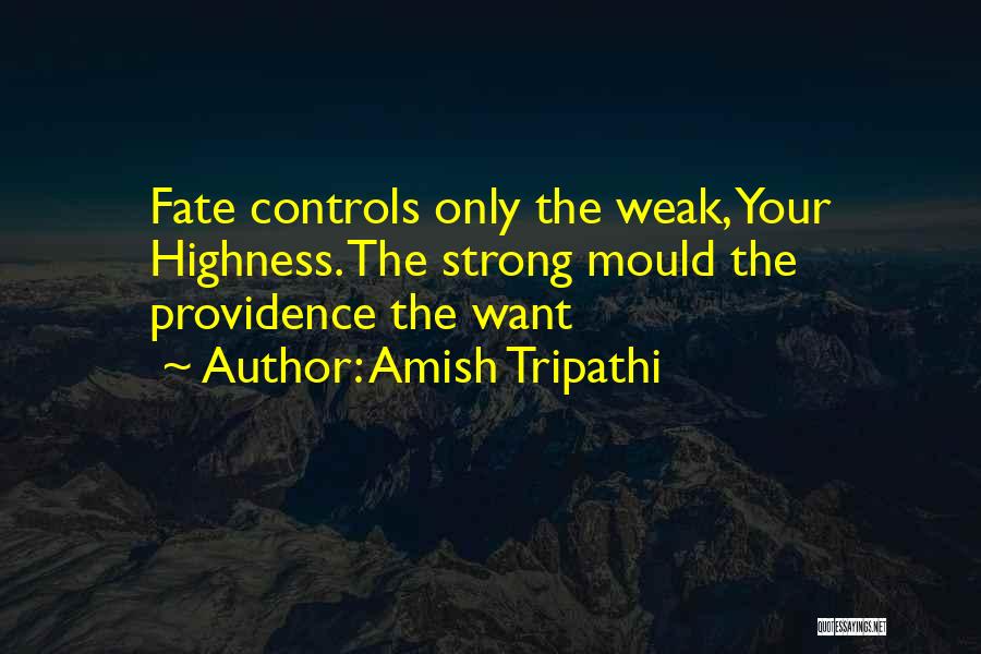 Amish Tripathi Quotes: Fate Controls Only The Weak, Your Highness. The Strong Mould The Providence The Want