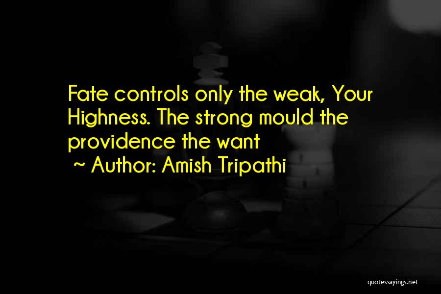Amish Tripathi Quotes: Fate Controls Only The Weak, Your Highness. The Strong Mould The Providence The Want